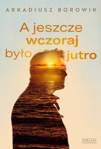 Przejdź do produktu A JESZCZE WCZORAJ BYŁO JUTRO, ARKADIUSZ BOROWIK