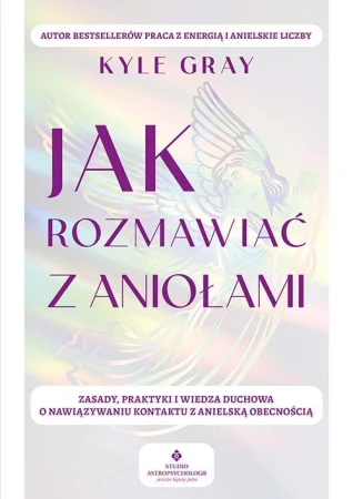 Jak rozmawiać z aniołami.  Zasady, praktyki i...