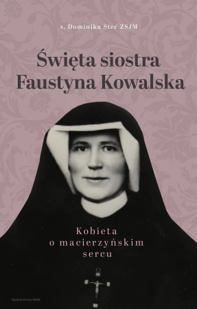 Święta siostra Faustyna Kowalska. Kobieta o...
