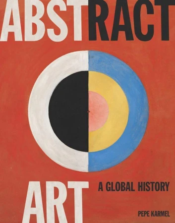 Abstract Art. A Global History, Pepe Karmel