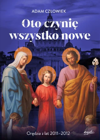 Oto czynię wszystko nowe. Orędzia z lat 2011 -...