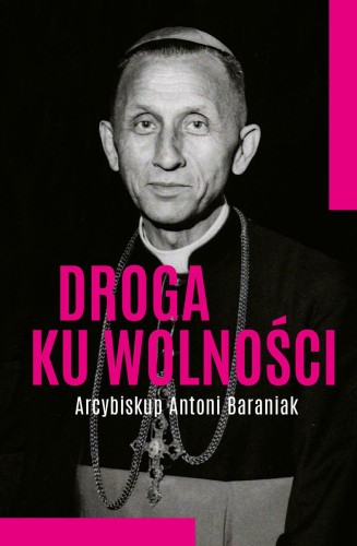 Przejdź do produktu DROGA KU WOLNOŚCI. ARCYBISKUP ANTONI BARANIAK