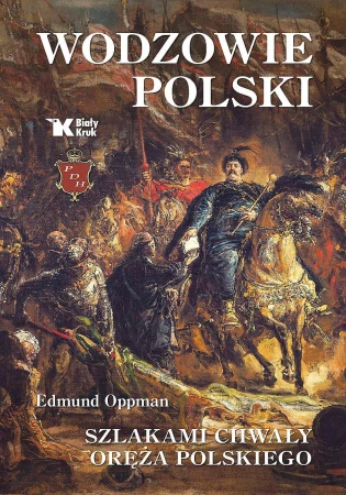 Wodzowie Polski. Szlakami chwały oręża polskiego