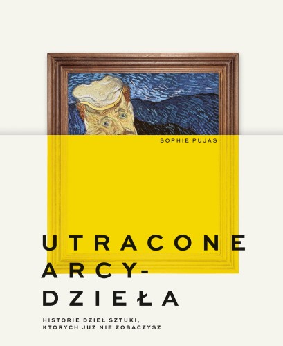 Przejdź do produktu UTRACONE ARCYDZIEŁA. HISTORIE DZIEŁ SZTUKI,...