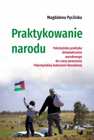 Praktykowanie narodu. Palestyńska praktyka...