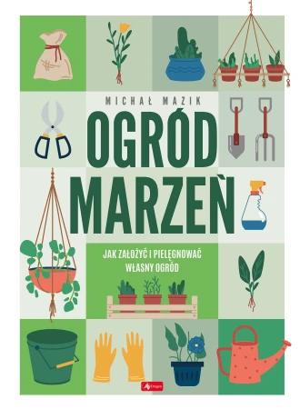 Ogród marzeń. Jak założyć i pielęgnować własny...