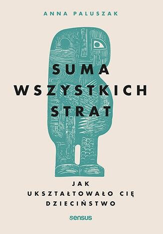 Przejdź do produktu SUMA WSZYSTKICH STRAT. JAK UKSZTAŁTOWAŁO CIĘ...