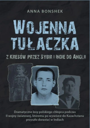 Wojenna tułaczka. Z Kresów przez Sybir i Indie...