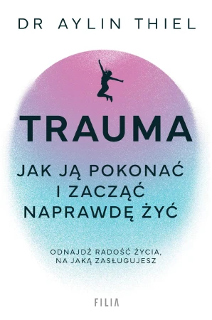 Trauma. Jak ją pokonać i zacząć naprawdę żyć