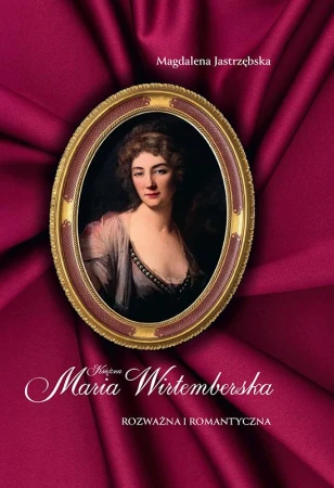 Księżna Maria Wirtemberska. Rozważna i romantyczna