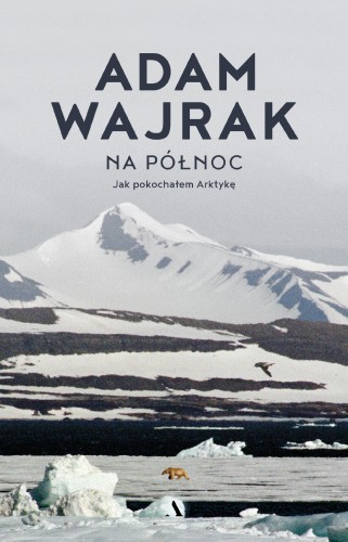 Przejdź do produktu NA PÓŁNOC. JAK POKOCHAŁEM ARKTYKĘ, ADAM WAJRAK
