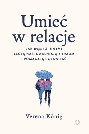 Umieć w relacje. Jak więzi z innymi leczą nas,...