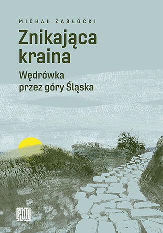 Przejdź do produktu ZNIKAJĄCA KRAINA. WĘDRÓWKA PRZEZ GÓRY ŚLĄSKA