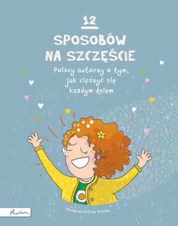 12 sposobów na szczęście. Polscy autorzy o...