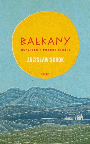 Przejdź do produktu BAŁKANY. WSZYSTKO Z POWODU SŁOŃCA, ZDZISŁAW SKROK
