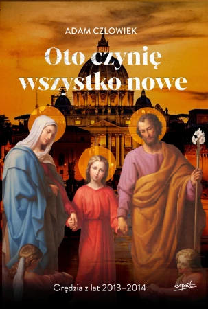Oto czynię wszystko nowe. Orędzia z lat 2013 -...