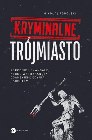 Kryminalne Trójmiasto. Zbrodnie i skandale,...