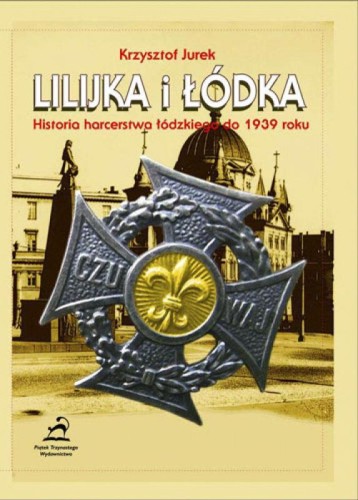 Przejdź do produktu LILIJKA I ŁÓDKA. HISTORIA HARCERSTWA ŁÓDZKIEGO...