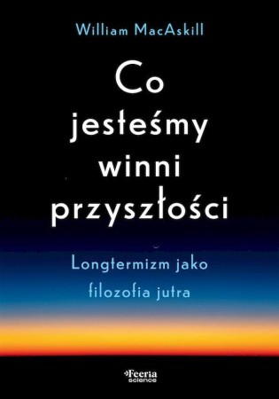 Co jesteśmy winni przyszłości. Longtermizm...