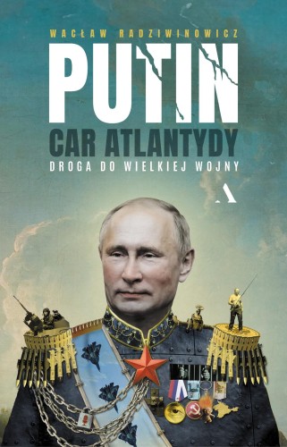 Przejdź do produktu PUTIN, CAR ATLANTYDY. DROGA DO WIELKIEJ WOJNY