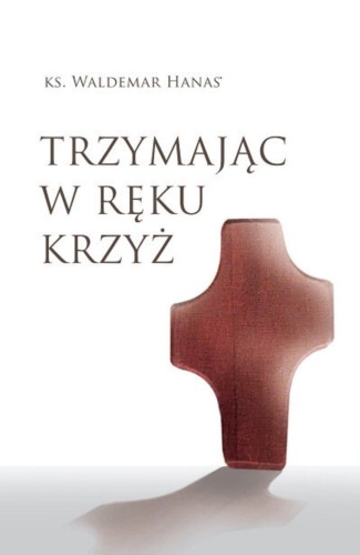Przejdź do produktu TRZYMAJĄC W RĘKU KRZYŻ WYD. 2023, WALDEMAR HANAS