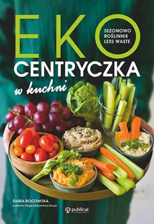 Ekocentryczka w kuchni. Sezonowo, roślinnie,...