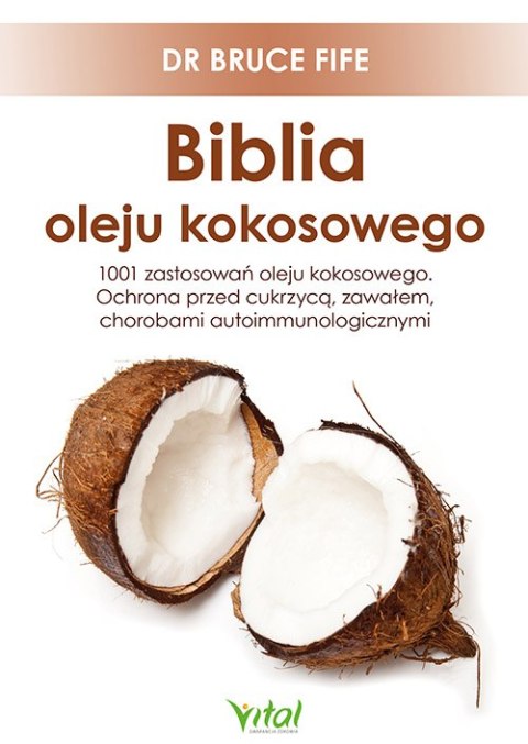 Biblia oleju kokosowego. 1001 zastosowań oleju kokosowego. Ochrona przed cukrzycą, zawałem, chorobami autoimmunologicznymi