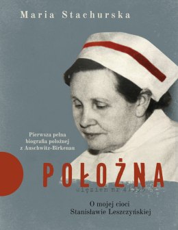Położna. O mojej cioci Stanisławie Leszczyńskiej. Pierwsza pełna biografia położnej z Auschwitz-Birkenau