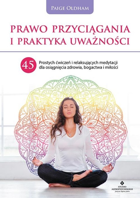 Prawo przyciągania i praktyka uważności. 45 prostych ćwiczeń i relaksujących medytacji dla osiągnięcia zdrowia, bogactwa i miłoś