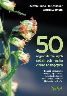 50 najpopularniejszych roślin dziko rosnących. Sposób korzystania z różnych części roślin, przepisy kulinarne, właściwości leczn