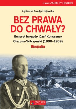 Bez prawa do chwały generał brygady józef konstanty olszyna-wilczyński (1890-1939)