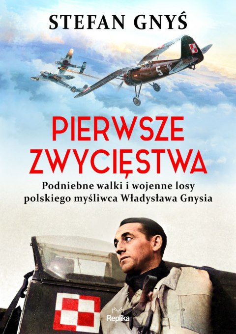 Pierwsze zwycięstwa. Podniebne walki i wojenne losy polskiego myśliwca Władysława Gnysia