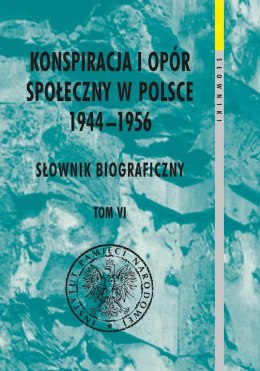 Konspiracja i opór społeczny w Polsce 1944-1956. Słownik biograficzny. Tom 6