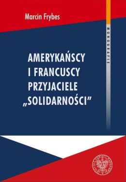 Amerykańscy i francuscy przyjaciele „Solidarności". Reakcje społeczne na „Solidarność" we Francji i USA w latach 1980-1989