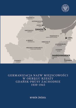 Germanizacja nazw miejscowości w Okręgu Rzeszy. Gdańsk - Prusy Zachodnie 1939-1942. Wybór źródeł