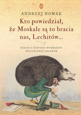 Kto powiedział, że Moskale są to bracia nas, Lechitów... Szkice z historii wyobraźni politycznej Polaków