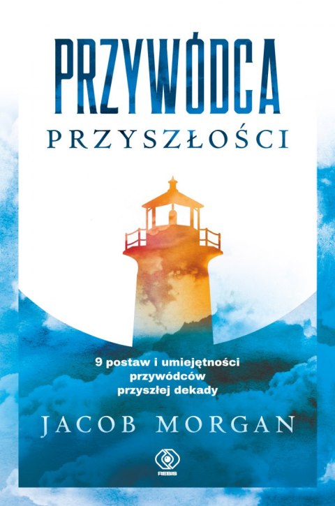 Przywódca przyszłości. 9 postaw i umiejętności przywódców przyszłej dekady