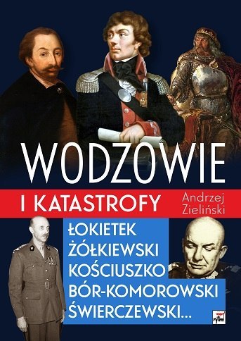 Wodzowie i katastrofy. Łokietek, Żółkiewski, Kościuszko, Bór-Komorowski, Świerczewski...