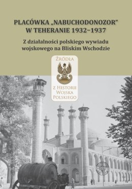 Placówka „Nabuchodonozor" w Teheranie 1932-1937. Z działalności polskiego wywiadu wojskowego na Bliskim Wschodzie