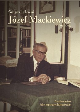 Józef Mackiewicz (1902-1985). Antykomunizm jako imperatyw kategoryczny