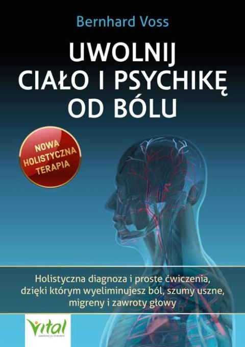 Uwolnij ciało i psychikę od bólu. Holistyczna diagnoza i proste ćwiczenia, dzięki którym wyeliminujesz ból, szumy uszne, migreny