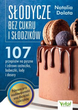 Słodycze bez cukru i słodzików. 107 przepisów na pyszne i zdrowe ciasteczka, babeczki, lody i desery