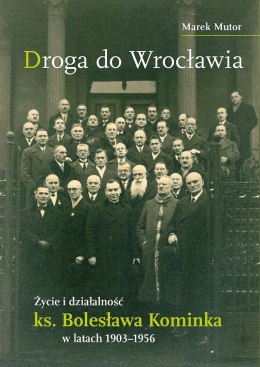 Droga do Wrocławia. Życie i działalność ks. Bolesława Kominka w latach 1903-1956