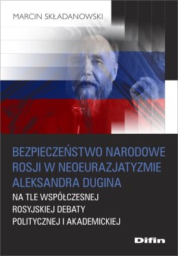 Bezpieczeństwo narodowe Rosji w neoeurazjatyzmie Aleksandra Dugina na tle współczesnej rosyjskiej debaty politycznej i akademick