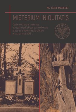 Misterium iniquitatis. Osoby duchowne i zakonne obrządku łacińskiego zamordowane przez ukraińskich nacjonalistów w latach 1939-1