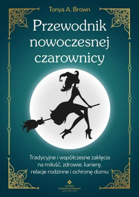 Przewodnik nowoczesnej czarownicy. Tradycyjne i współczesne zaklęcia na miłość, zdrowie, karierę, relacje rodzinne i ochronę dom