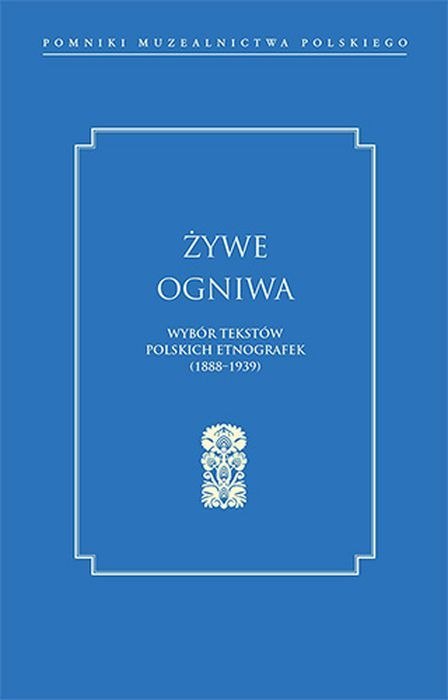 Żywe ogniwa. Wybór tekstów polskich etnografek (1888-1939)