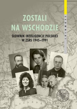 Zostali na Wschodzie. Słownik inteligencji polskiej w ZSRS 1945-1991. Tom 2