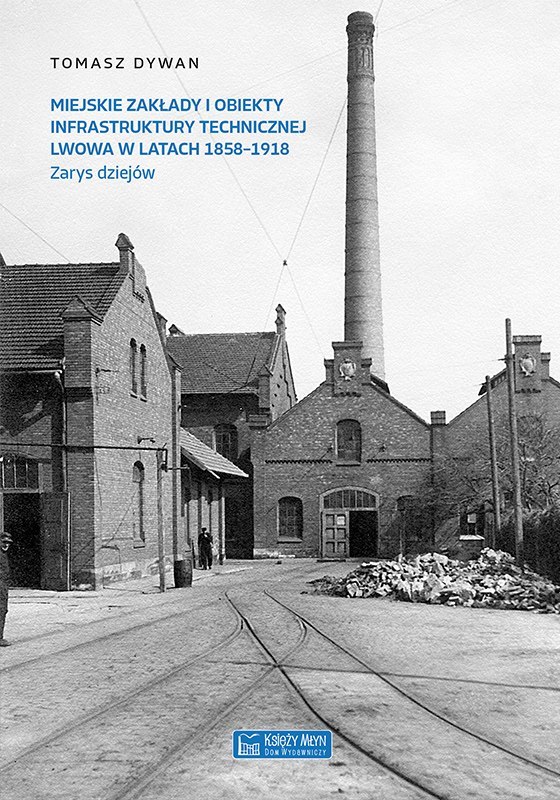 Miejskie zakłady i obiekty infrastruktury technicznej Lwowa w latach 1858-1918. Zarys dziejów