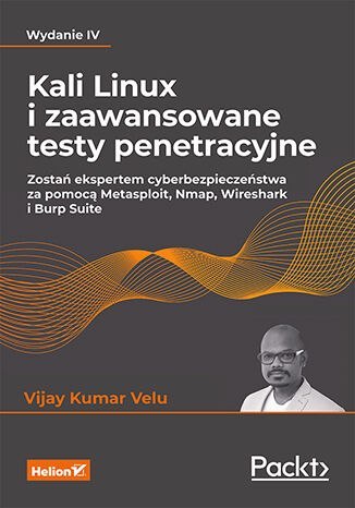 Kali Linux i zaawansowane testy penetracyjne. Zostań ekspertem cyberbezpieczeństwa za pomocą Metasploit, Nmap, Wireshark i Burp 